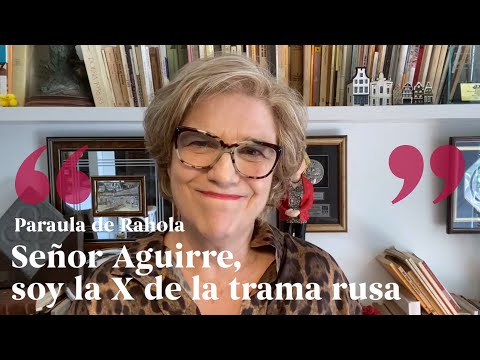 PARAULA DE RAHOLA | Señor Aguirre, soy la X de la trama rusa de Paraula de Rahola