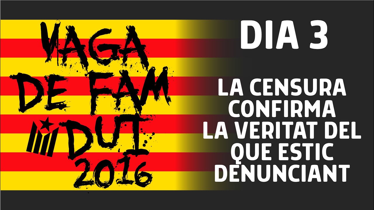 Vaga de Fam 2016 - Dia 3 - LA CENSURA CONFIRMA LA VERITAT DEL QUE ESTIC DENUNCIANT de Resistència Independentista Catalana