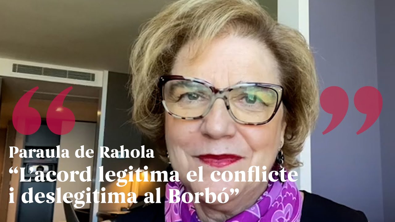 PARAULA DE RAHOLA | L'acord legitima el conflicte i deslegitima al Borbó de Paraula de Rahola